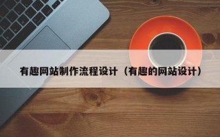 韶关有趣网站制作流程设计（有趣的网站设计）