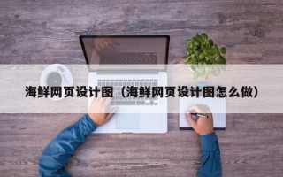 韶关海鲜网页设计图（海鲜网页设计图怎么做）