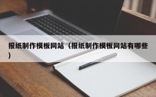 韶关报纸制作模板网站（报纸制作模板网站有哪些）