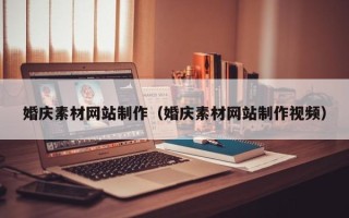 韶关婚庆素材网站制作（婚庆素材网站制作视频）