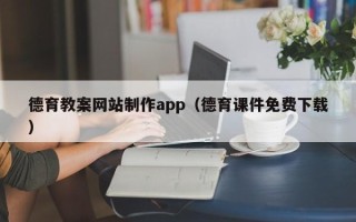 韶关德育教案网站制作app（德育课件免费下载）