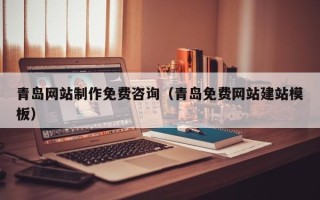 韶关青岛网站制作免费咨询（青岛免费网站建站模板）