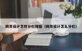 韶关网页设计怎样分栏排版（网页设计怎么分栏）