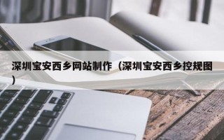 韶关深圳宝安西乡网站制作（深圳宝安西乡控规图）