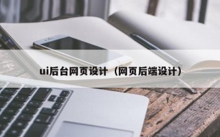 韶关ui后台网页设计（网页后端设计）